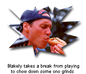 Blakely takes a break from playing
to chow down some ono grinds
